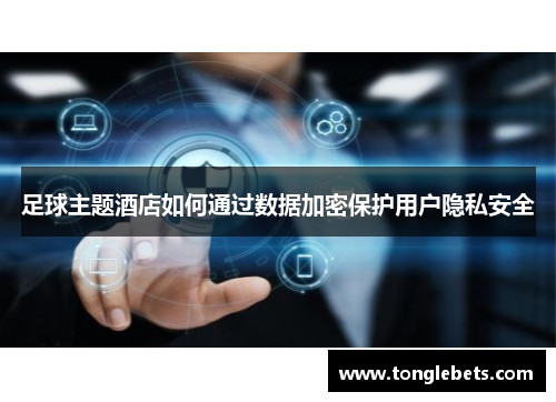 足球主题酒店如何通过数据加密保护用户隐私安全