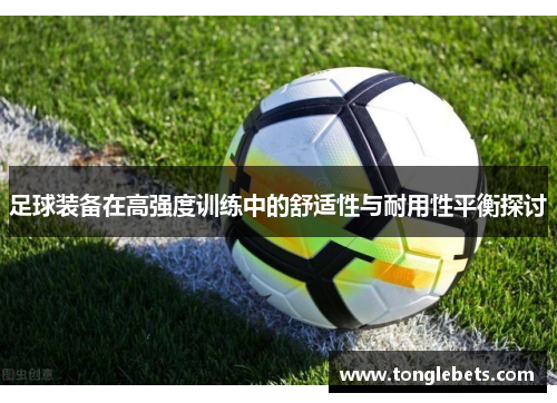 足球装备在高强度训练中的舒适性与耐用性平衡探讨